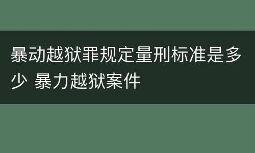 暴动越狱罪规定量刑标准是多少 暴力越狱案件