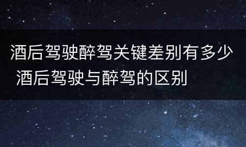 酒后驾驶醉驾关键差别有多少 酒后驾驶与醉驾的区别