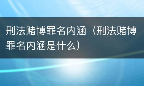 刑法赌博罪名内涵（刑法赌博罪名内涵是什么）