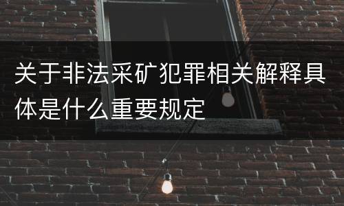 关于非法采矿犯罪相关解释具体是什么重要规定