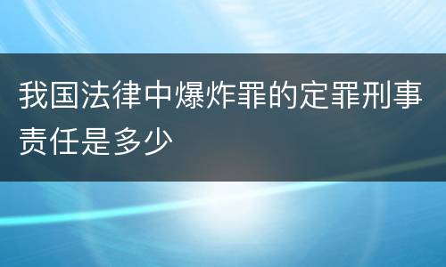 我国法律中爆炸罪的定罪刑事责任是多少