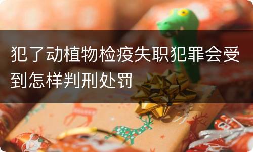犯了动植物检疫失职犯罪会受到怎样判刑处罚