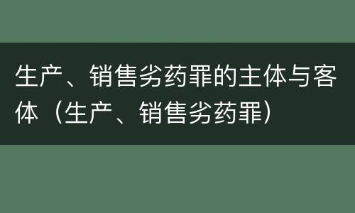 生产、销售劣药罪的主体与客体（生产、销售劣药罪）
