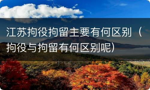 江苏拘役拘留主要有何区别（拘役与拘留有何区别呢）