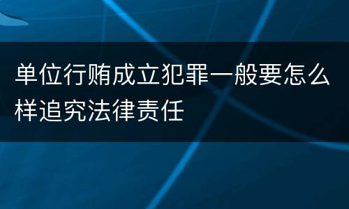 单位行贿成立犯罪一般要怎么样追究法律责任