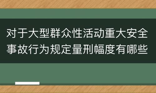 对于大型群众性活动重大安全事故行为规定量刑幅度有哪些