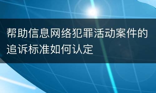 帮助信息网络犯罪活动案件的追诉标准如何认定