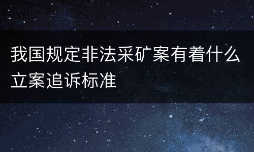 我国规定非法采矿案有着什么立案追诉标准