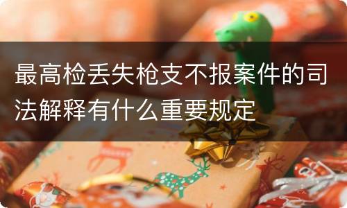 最高检丢失枪支不报案件的司法解释有什么重要规定