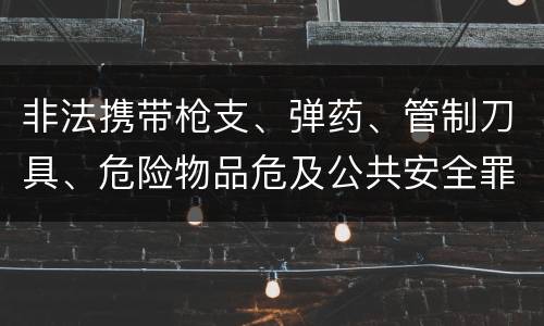 非法携带枪支、弹药、管制刀具、危险物品危及公共安全罪立案条件是什么