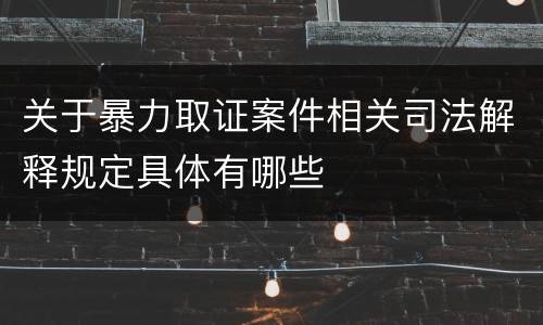 关于暴力取证案件相关司法解释规定具体有哪些