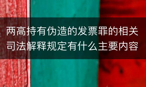 两高持有伪造的发票罪的相关司法解释规定有什么主要内容