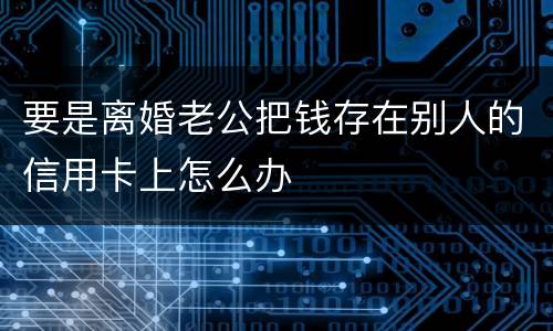 要是离婚老公把钱存在别人的信用卡上怎么办