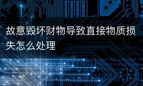 故意毁坏财物导致直接物质损失怎么处理