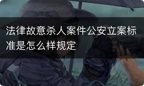 法律故意杀人案件公安立案标准是怎么样规定
