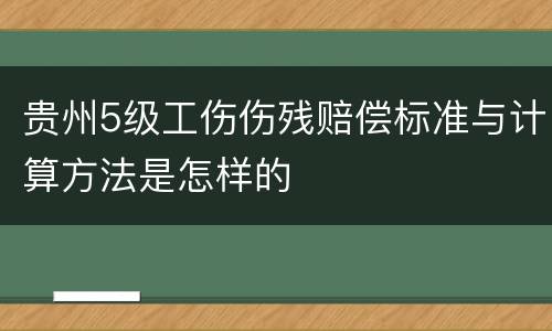 贵州5级工伤伤残赔偿标准与计算方法是怎样的