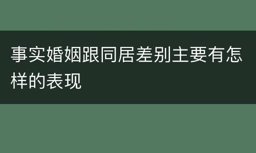 事实婚姻跟同居差别主要有怎样的表现