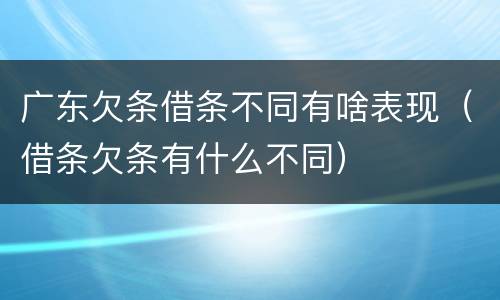 广东欠条借条不同有啥表现（借条欠条有什么不同）