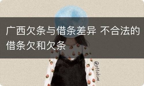 广西欠条与借条差异 不合法的借条欠和欠条