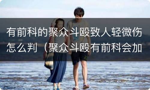 有前科的聚众斗殴致人轻微伤怎么判（聚众斗殴有前科会加刑吗）