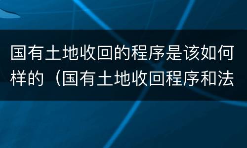 国有土地收回的程序是该如何样的（国有土地收回程序和法律）