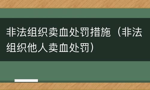 非法组织卖血处罚措施（非法组织他人卖血处罚）