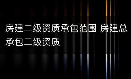 房建二级资质承包范围 房建总承包二级资质