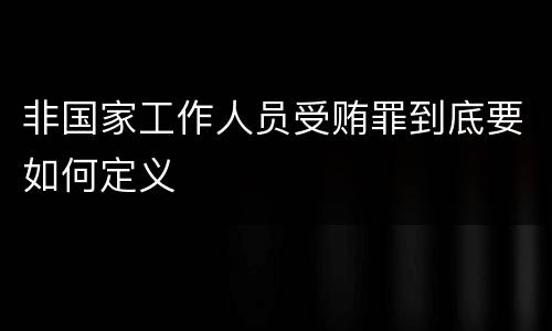 非国家工作人员受贿罪到底要如何定义