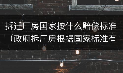 拆迁厂房国家按什么赔偿标准（政府拆厂房根据国家标准有哪些赔偿）