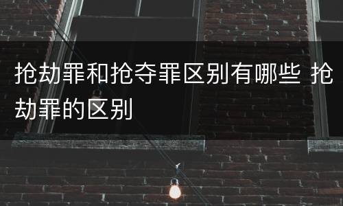 抢劫罪和抢夺罪区别有哪些 抢劫罪的区别
