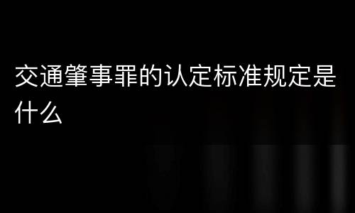 交通肇事罪的认定标准规定是什么