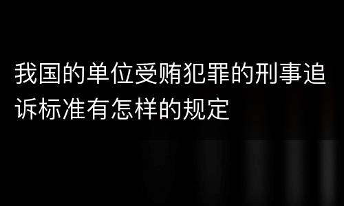 我国的单位受贿犯罪的刑事追诉标准有怎样的规定