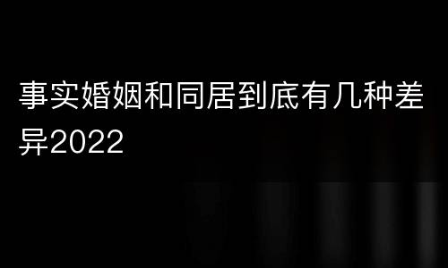 事实婚姻和同居到底有几种差异2022