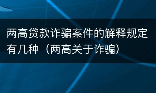 两高贷款诈骗案件的解释规定有几种（两高关于诈骗）