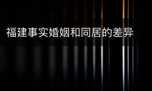福建事实婚姻和同居的差异
