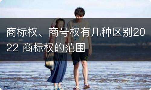 商标权、商号权有几种区别2022 商标权的范围