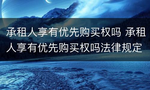 承租人享有优先购买权吗 承租人享有优先购买权吗法律规定