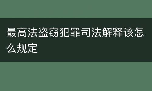 最高法盗窃犯罪司法解释该怎么规定