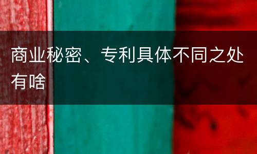 商业秘密、专利具体不同之处有啥