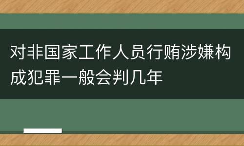 对非国家工作人员行贿涉嫌构成犯罪一般会判几年