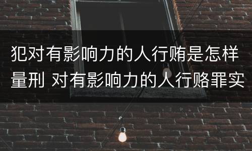 犯对有影响力的人行贿是怎样量刑 对有影响力的人行赂罪实施时间