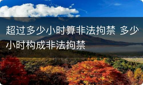 超过多少小时算非法拘禁 多少小时构成非法拘禁