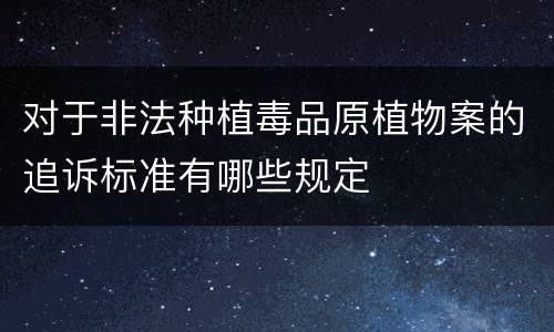 对于非法种植毒品原植物案的追诉标准有哪些规定