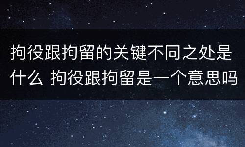 拘役跟拘留的关键不同之处是什么 拘役跟拘留是一个意思吗