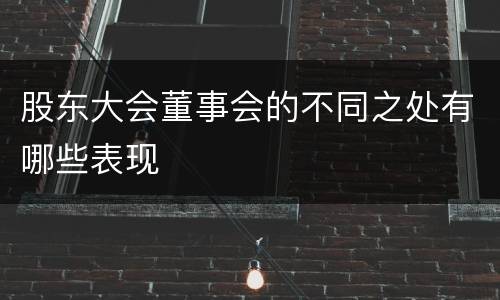 股东大会董事会的不同之处有哪些表现