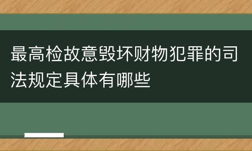 最高检故意毁坏财物犯罪的司法规定具体有哪些