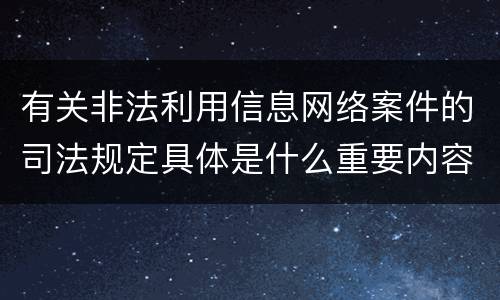 有关非法利用信息网络案件的司法规定具体是什么重要内容