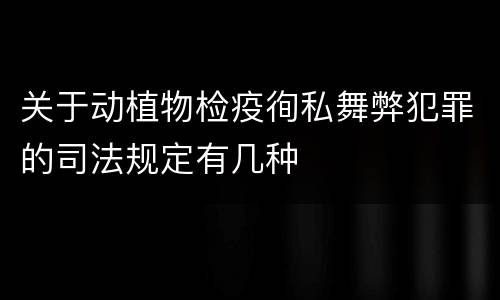 关于动植物检疫徇私舞弊犯罪的司法规定有几种