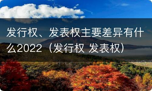 发行权、发表权主要差异有什么2022（发行权 发表权）