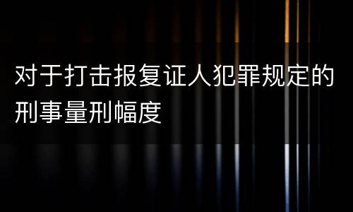 对于打击报复证人犯罪规定的刑事量刑幅度